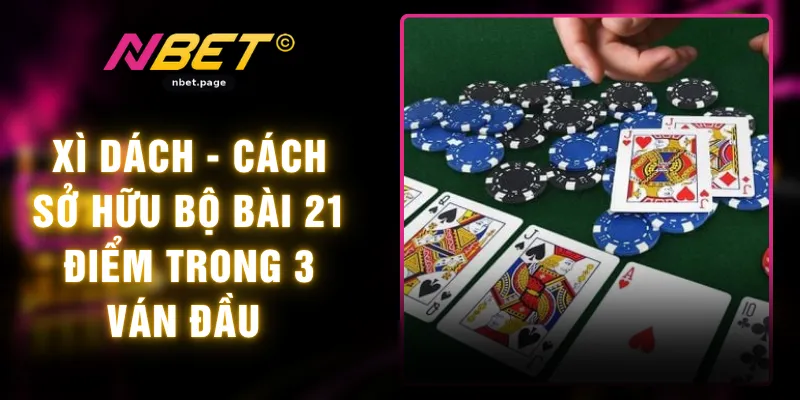 Xì Dách - Cách Sở Hữu Bộ Bài 21 Điểm Trong 3 Ván Đầu
